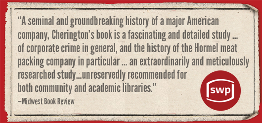 “A seminal & groundbreaking history of a major American company, Cherington’s book is a fascinating and detailed study…of corporate crime in general, and the history of the Hormel meat packing company in particular…an extraordinary & meticulously researched study…unreservedly recommended for both community and academic libraries.”-Midwest Book Review SWP