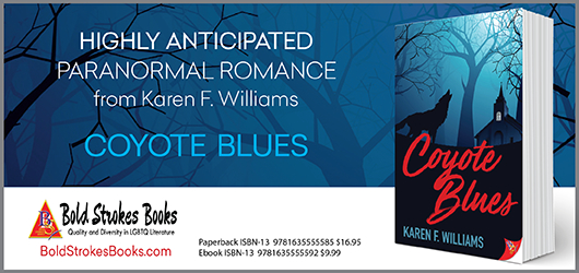 Highly Anticipated Paranormal Romance from Karen F. Williams. Coyote Blues. Bold Strokes Books. BoldStrokesBooks.com Paperback ISBN-13 9781635555585 $16.95 Ebook ISBN-13 9781635555592 $9.99