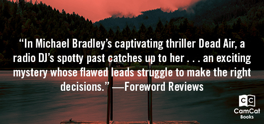 “In Michael Bradley’s captivating thriller Dead Air, a radio DJ’s spotty past catches up to her…an exciting mystery whose flawed leads struggle to make the right decisions.”-Foreword Reviews