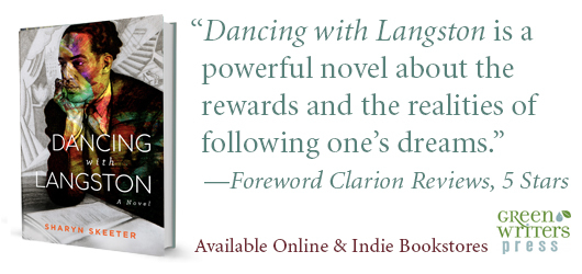 “Dancing with Langston is a powerful novel about the rewards and the realities of following one’s dreams.” Foreword Clarion Reviews 5 stars Available online & Indies bookstores Green Writers Press