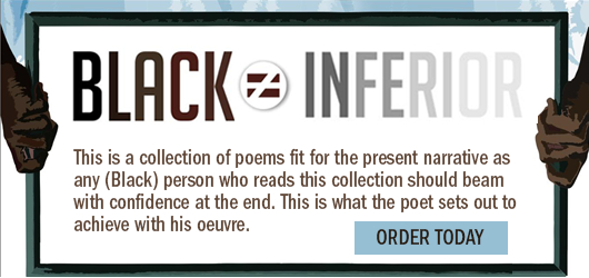 Black ≠ Inferior This is a collection of poems fir for the present narrative as any (Black) person who reads this collection should beam with confidence at the end. This is what the poet sets out to achieve with his oeuvre Order Today