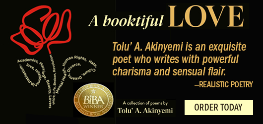 A booktiful LOVE Tolu A. Akinyemi is an exquisite poet who writes with powerful charisma and sensual flair. Realistic Poetry BIBA Winner A Collection of poems by Tolu A. Akinyemi Order Today