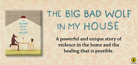 The Big Bad Wolf in My House - A powerful and unique story of violence in the home and the healing that is possible Groundwood Books
