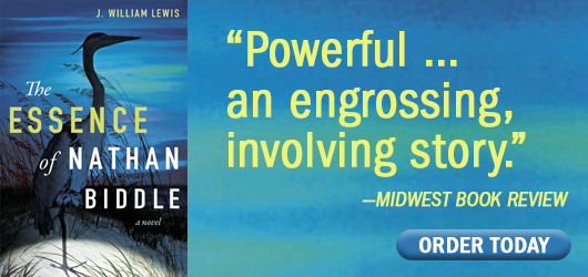J. William Lewis The Essence of Nathan Biddle “Powerful…and engrossing, involving story.” Midwest Book Review Order Today