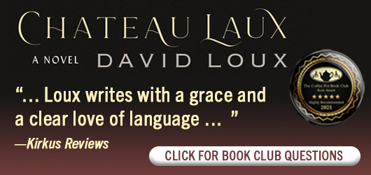 Chateau Laux A Novel David Loux “…Loux writes with a grace and a clear love of language…” Kirkus Reviews Click for book club questions