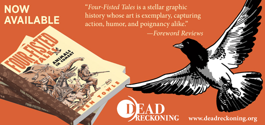 Now Available “Four Fisted Tales is a stellar graphic history whose art is exemplary, capturing action, humor, and poignancy alike.” Foreword Reviews Dead Reckoning www.deadreckoning.org