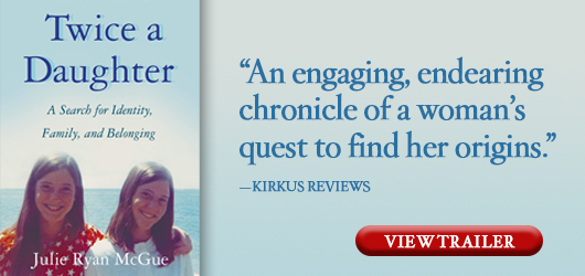 Twice a Daughter: A Search for Identity, Family, & Belonging “An engaging, endearing chronicle of a woman’s quest to find her origins.” Kirkus Reviews View Trailer