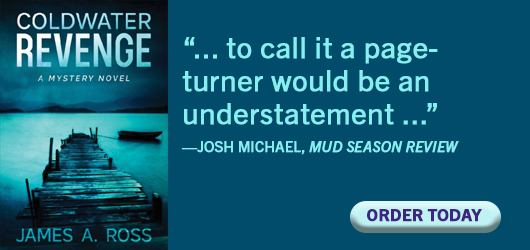 Coldwater Revenge-A Mystery Novel James A. Ross “…to call it a page-turner would be an understatement…” Josh Michael, Mud Season Review Order Today