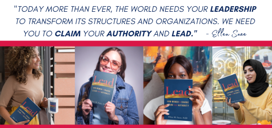 “Today more than ever, the world needs your leadership to transform its structures and organizations. We need you to claim your authority and lead.” Ellen Snee