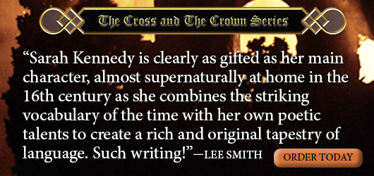 The Cross and the Crown series “Sarah Kennedy is clearly as gifted as her main character, almost supernaturally at home in the 16th century as she combines the striking vocabulary of the time with her own poetic talents to create a rich and original tapestry of language. Such writing.” -Lee Smith Order Today