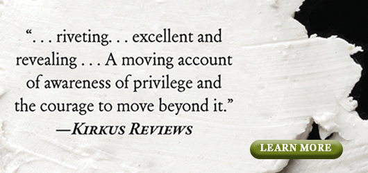 “…riveting…excellent and revealing. A moving account of awareness of privilege and the courage to move beyond it.“-Kirkus Reviews Learn More