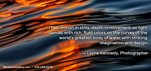 I feel motion in stills, depth in movement, as light dances with rich, fluid colors on the curves of the world’s greatest body of water with striking imagination and design-Layne Kennedy, Photographer