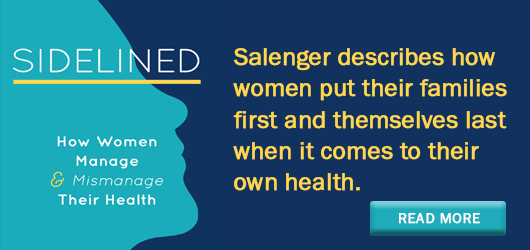 Salenger describes how women put their families first and themselves last when it comes to their own health. Read More