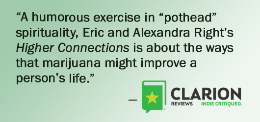 “A humorous exercise in ‘pothead’ spirituality, Eric & Alexandra Right’s Higher Connections is about the ways that marijuana might improve a person’s life.”-Clarion Reviews