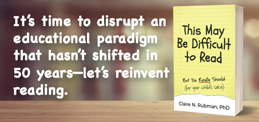 It’s time to disrupt an educational paradigm that hasn’t shifted in 50 years-let’s reinvent reading.
